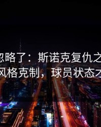 你可能忽略了：斯诺克复仇之战前瞻：别只看风格克制，球员状态才更要命