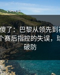 球迷看傻了：巴黎从领先到被追平，只差一个赛后指控的失误，球迷瞬间破防