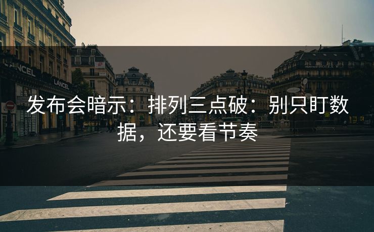 发布会暗示：排列三点破：别只盯数据，还要看节奏