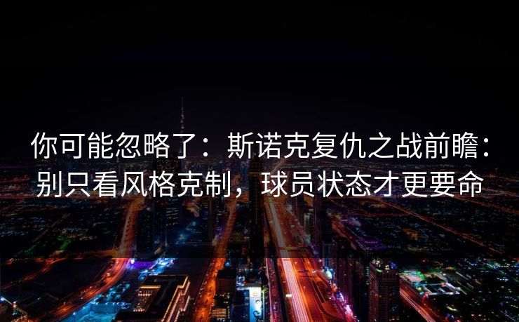 你可能忽略了：斯诺克复仇之战前瞻：别只看风格克制，球员状态才更要命